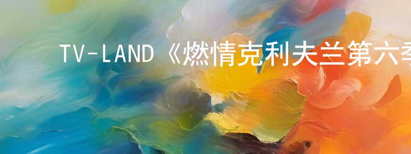 蔡永奇的动漫综艺大全,TV-LAND《燃情克利夫兰第六季》迅雷下载/在线观看/百度云-都市/情感-美剧天堂